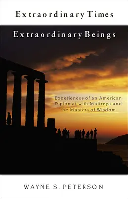 Extraordinary Times Extraordinary Beings : Expériences d'un diplomate américain avec Maitreya et les Maîtres de Sagesse - Extraordinary Times Extraordinary Beings: Experiences of an American Diplomat with Maitreya and the Masters of Wisdom