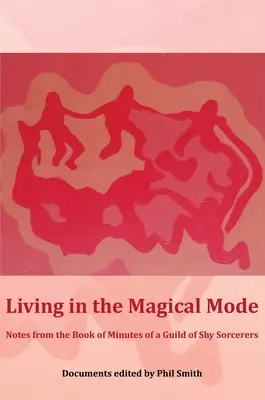 Vivre en mode magique : Notes tirées du livre des procès-verbaux d'une guilde de sorciers timides - Living in the Magical Mode: Notes from the Book of Minutes of a Guild of Shy Sorcerers