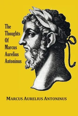 Les pensées (méditations) de l'empereur Marcus Aurelius Antoninus - avec une esquisse biographique, la philosophie de, des illustrations, un index et un index des termes. - The Thoughts (Meditations) of the Emperor Marcus Aurelius Antoninus - with biographical sketch, philosophy of, illustrations, index and index of terms