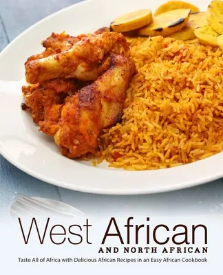 Afrique de l'Ouest et Afrique du Nord : Goûtez à toute l'Afrique avec de délicieuses recettes africaines dans un livre de cuisine africaine facile. - West African and North African: Taste All of Africa with Delicious African Recipes in an Easy African Cookbook