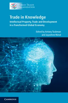 Le commerce des connaissances : Propriété intellectuelle, commerce et développement dans une économie mondiale transformée - Trade in Knowledge: Intellectual Property, Trade and Development in a Transformed Global Economy
