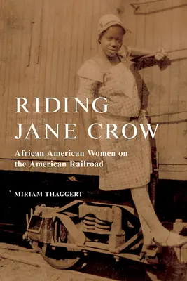 Riding Jane Crow : Les femmes afro-américaines sur les chemins de fer américains - Riding Jane Crow: African American Women on the American Railroad
