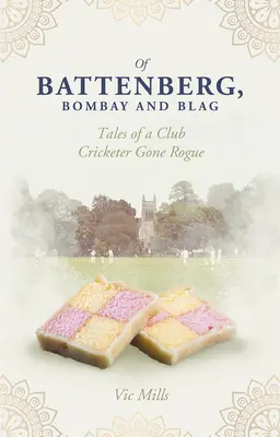 De Battenberg, Bombay et Blag : Histoires d'un joueur de cricket de club devenu voyou - Of Battenberg, Bombay and Blag: Tales of a Club Cricketer Gone Rogue