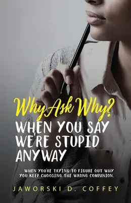 Pourquoi demander pourquoi : quand vous essayez de comprendre pourquoi vous continuez à choisir le mauvais compagnon - Why Ask Why?: When You're Trying To Figure Out Why You Keep Choosing The Wrong Companion