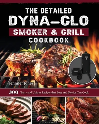 Le livre de cuisine détaillé Dyna-Glo Smoker & Grill : 300 recettes savoureuses et uniques que les personnes occupées et les novices peuvent cuisiner - The Detailed Dyna-Glo Smoker & Grill Cookbook: 300 Tasty and Unique Recipes that Busy and Novice Can Cook