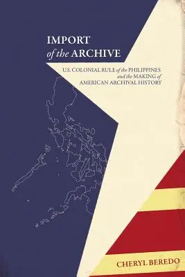 Importation de l'archive : La colonisation des Philippines par les États-Unis et la création de l'histoire archivistique américaine - Import of the Archive: U.S. Colonial Rule of the Philippines and the Making of American Archival History