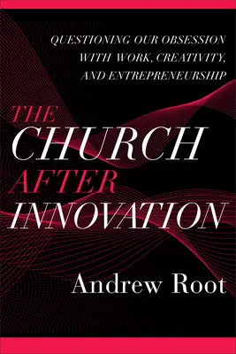 L'Église après l'innovation : Remettre en question notre obsession du travail, de la créativité et de l'esprit d'entreprise - The Church After Innovation: Questioning Our Obsession with Work, Creativity, and Entrepreneurship