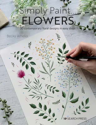 Simplement peindre des fleurs : 25 motifs inspirants en étapes faciles - Simply Paint Flowers: 25 Inspiring Designs in Easy Steps