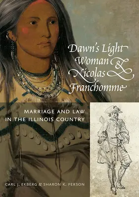 Dawn's Light Woman & Nicolas Franchomme : Le mariage et la loi dans le pays des Illinois - Dawn's Light Woman & Nicolas Franchomme: Marriage and Law in the Illinois Country