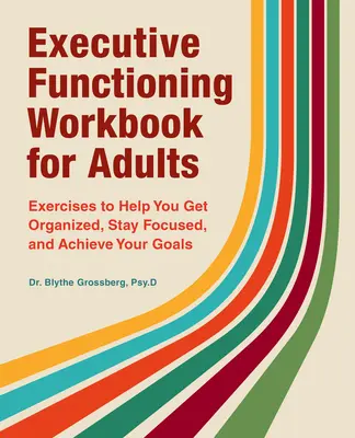 Executive Functioning Workbook for Adults : Exercices pour vous aider à vous organiser, à rester concentré et à atteindre vos objectifs - Executive Functioning Workbook for Adults: Exercises to Help You Get Organized, Stay Focused, and Achieve Your Goals