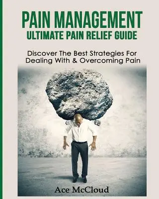 Gestion de la douleur : Le guide ultime du soulagement de la douleur : Découvrez les meilleures stratégies pour faire face à la douleur et la surmonter - Pain Management: Ultimate Pain Relief Guide: Discover The Best Strategies For Dealing With & Overcoming Pain