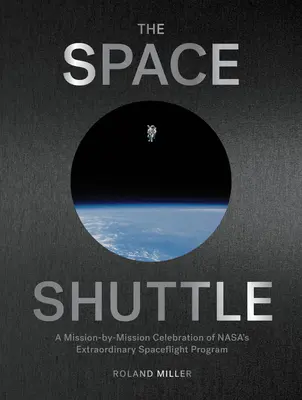 La navette spatiale : Une célébration mission par mission de l'extraordinaire programme de vols spatiaux de la Nasa - The Space Shuttle: A Mission-By-Mission Celebration of Nasa's Extraordinary Spaceflight Program