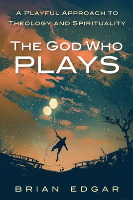 Le Dieu qui joue : Une approche ludique de la théologie et de la spiritualité - The God Who Plays: A Playful Approach to Theology and Spirituality