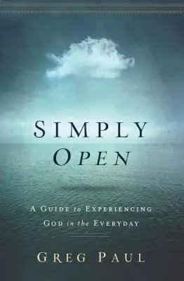 Simplement ouvert : Un guide pour faire l'expérience de Dieu au quotidien - Simply Open: A Guide to Experiencing God in the Everyday