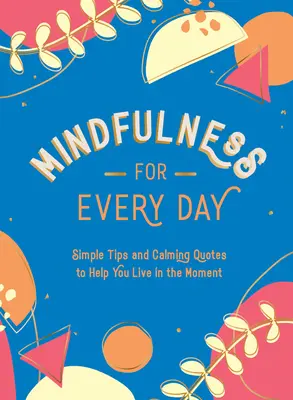 La pleine conscience au quotidien : Des conseils simples et des citations apaisantes pour vous aider à vivre le moment présent - Mindfulness for Every Day: Simple Tips and Calming Quotes to Help You Live in the Moment