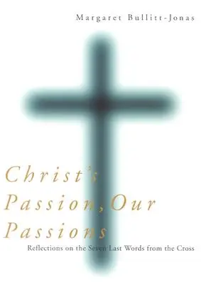 La passion du Christ, nos passions : Réflexions sur les sept dernières paroles de la croix - Christ's Passion, Our Passions: Reflections on the Seven Last Words from the Cross