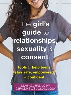 Le guide de la fille sur les relations, la sexualité et le consentement : Des outils pour aider les adolescents à rester en sécurité, autonomes et confiants - The Girl's Guide to Relationships, Sexuality, and Consent: Tools to Help Teens Stay Safe, Empowered, and Confident