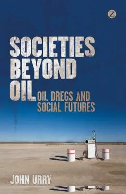 Sociétés au-delà du pétrole : Les résidus pétroliers et les futurs sociaux - Societies Beyond Oil: Oil Dregs and Social Futures