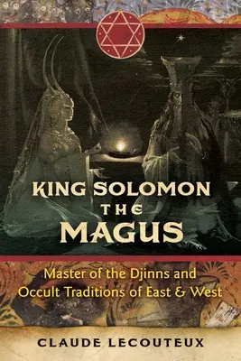 Le roi Salomon le mage : Maître des djinns et des traditions occultes de l'Orient et de l'Occident - King Solomon the Magus: Master of the Djinns and Occult Traditions of East and West