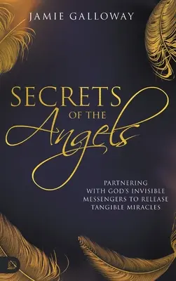 Secrets des anges : S'associer aux messagers invisibles de Dieu pour produire des miracles tangibles - Secrets of the Angels: Partnering with God's Invisible Messengers to Release Tangible Miracles