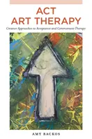 L'art-thérapie ACT : Approches créatives de la thérapie d'acceptation et d'engagement - ACT Art Therapy: Creative Approaches to Acceptance and Commitment Therapy