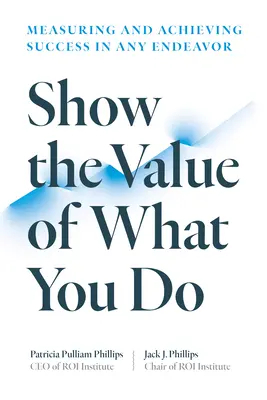 Montrez la valeur de ce que vous faites : Mesurer et atteindre le succès dans n'importe quelle entreprise - Show the Value of What You Do: Measuring and Achieving Success in Any Endeavor