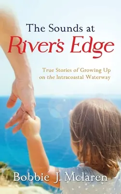 The Sounds at River's Edge : True Stories of Growing Up on the Intracoastal Waterway (Les sons au bord de la rivière : histoires vraies de l'enfance sur la voie navigable intracôtière) - The Sounds at River's Edge: True Stories of Growing Up on the Intracoastal Waterway