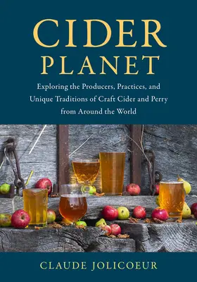 Planète Cidre : A la découverte des producteurs, des pratiques et des traditions uniques du cidre et du poiré artisanaux du monde entier - Cider Planet: Exploring the Producers, Practices, and Unique Traditions of Craft Cider and Perry from Around the World