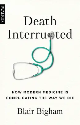 La mort interrompue : Comment la médecine moderne complique la façon dont nous mourons - Death Interrupted: How Modern Medicine Is Complicating the Way We Die