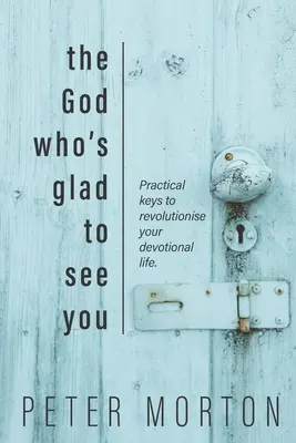 Le Dieu qui est heureux de vous voir : Des clés pratiques pour révolutionner votre vie dévotionnelle - The God Who's Glad To See You: Practical keys to revolutionise your devotional life