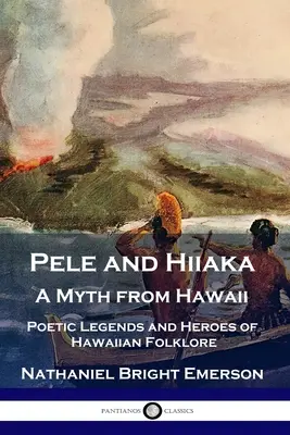 Pelé et Hiiaka : un mythe hawaïen Légendes poétiques et héros du folklore hawaïen - Pele and Hiiaka: A Myth from Hawaii Poetic Legends and Heroes of Hawaiian Folklore