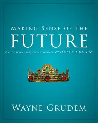 Donner un sens à l'avenir : Une des sept parties de la théologie systématique de Grudem 7 - Making Sense of the Future: One of Seven Parts from Grudem's Systematic Theology 7