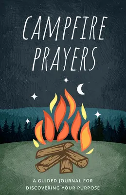 Les prières du feu de camp : Un journal guidé pour découvrir son but - Campfire Prayers: A Guided Journal for Discovering Your Purpose