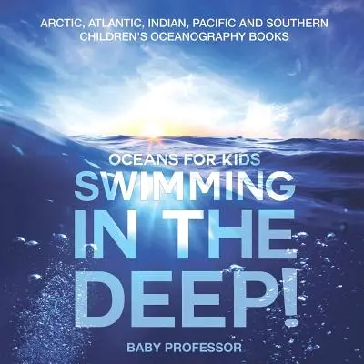 Nager dans les profondeurs ! Océans pour enfants - Livres d'océanographie pour enfants sur l'Arctique, l'Atlantique, l'océan Indien, le Pacifique et les mers du Sud - Swimming In The Deep! Oceans for Kids - Arctic, Atlantic, Indian, Pacific And Southern Children's Oceanography Books