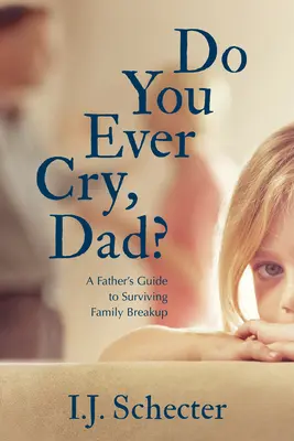 Tu ne pleures jamais, papa ? Le guide du père pour survivre à l'éclatement de la famille - Do You Ever Cry, Dad?: A Father's Guide to Surviving Family Breakup