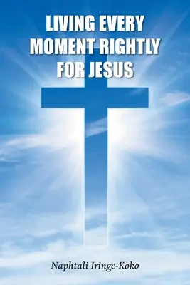 Vivre chaque instant comme il se doit pour Jésus - Living Every Moment Rightly For Jesus