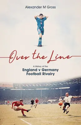 Au-delà de la ligne : Une histoire de la rivalité footballistique entre l'Angleterre et l'Allemagne - Over the Line: A History of the England V Germany Football Rivalry