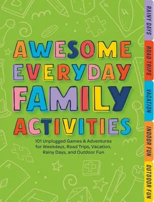 Awesome Everyday Family Activities : 101 activités pour la semaine, les voyages, les vacances, les jours de pluie et les activités de plein air. - Awesome Everyday Family Activities: 101 Unplugged Activities for Weekdays, Road Trips, Vacation, Rainy Days, and Outdoor Fun