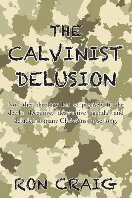 L'illusion calviniste : Aucune autre théologie n'a correspondu aussi précisément à l'agenda trompeur et destructeur du diable, et n'a trompé autant de chrétiens depuis des siècles. - The Calvinist Delusion: No Other Theology Has So Precisely Fit the Devil's Deceptive, Destructive Agenda, and Deluded So Many Christians for S