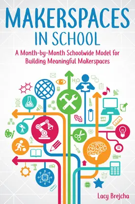 Makerspaces in School : Un modèle d'école mois par mois pour la création d'espaces de bricolage significatifs - Makerspaces in School: A Month-By-Month Schoolwide Model for Building Meaningful Makerspaces