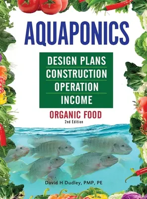 Plans de conception, construction, fonctionnement et revenus de l'aquaponie : Alimentation biologique - Aquaponics Design Plans, Construction, Operation, and Income: Organic Food