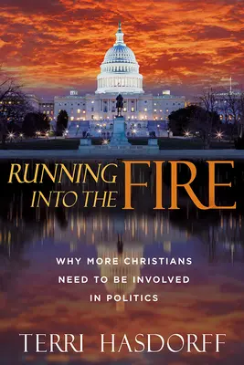 Courir vers le feu : Pourquoi plus de chrétiens doivent s'impliquer dans la politique - Running Into the Fire: Why More Christians Need to Be Involved in Politics