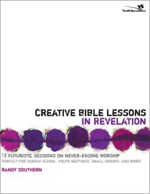 Leçons bibliques créatives sur l'Apocalypse : 12 sessions futuristes sur l'adoration sans fin - Creative Bible Lessons in Revelation: 12 Futuristic Sessions on Never-Ending Worship
