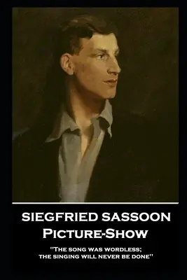 Siegfried Sassoon - Picture-Show : La chanson était sans paroles ; le chant ne sera jamais fait ». - Siegfried Sassoon - Picture-Show: 'The song was wordless; the singing will never be done''