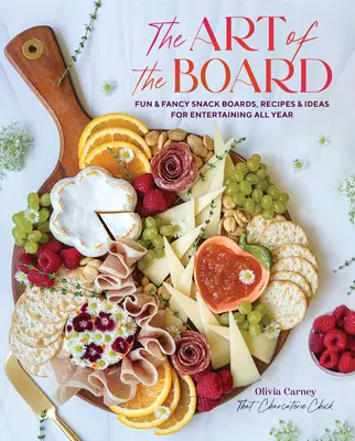 L'art de la planche : Planches à grignoter amusantes et fantaisistes, recettes et idées pour recevoir toute l'année - The Art of the Board: Fun & Fancy Snack Boards, Recipes & Ideas for Entertaining All Year