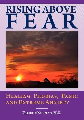 S'élever au-dessus de la peur : guérir les phobies, la panique et l'anxiété extrême - Rising Above Fear: Healing Phobias, Panic and Extreme Anxiety