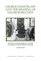 George Chastelain et la Bourgogne des Valois : La culture politique et historique à la cour au XVe siècle - George Chastelain and the Shaping of Valois Burgundy: Political and Historical Culture at Court in the Fifteenth Century