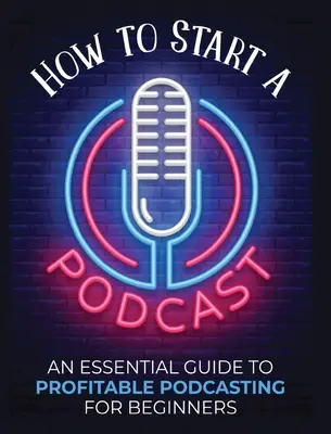 Comment démarrer un podcast : Un guide essentiel pour un podcasting rentable pour les débutants. - How to Start a Podcast: An Essential Guide to Profitable Podcasting for Beginners.
