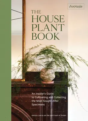 Terrain : Le livre des plantes d'intérieur : Un guide de l'initié pour cultiver et collectionner les spécimens les plus recherchés - Terrain: The Houseplant Book: An Insider's Guide to Cultivating and Collecting the Most Sought-After Specimens