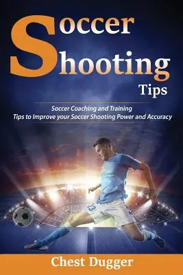 Soccer Shooting Tips : Conseils d'entraînement et de formation pour améliorer la puissance et la précision de vos tirs au football - Soccer Shooting Tips: Soccer Coaching and Training Tips to Improve Your Soccer Shooting Power and Accuracy